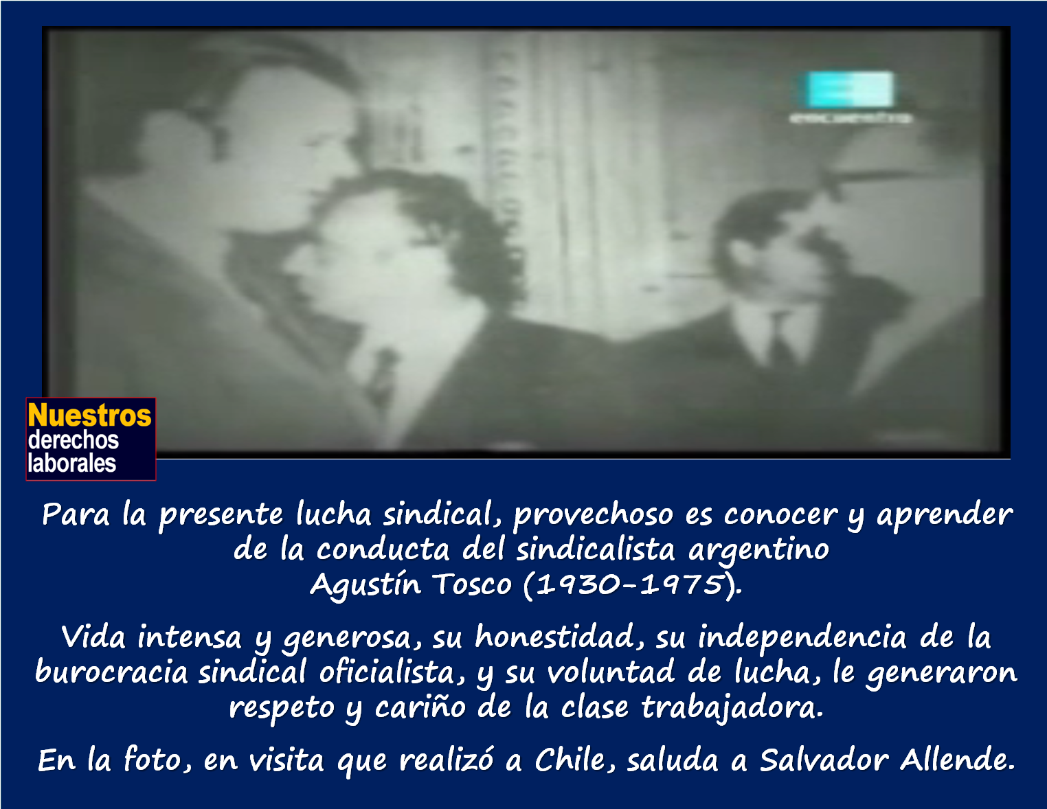 Agustín Tosco (1930-1975), sindicalista argentino, líder de la CGT autónoma.  Enlace a documental.