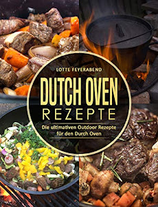 Dutch Oven Rezepte: Die ultimativen Outdoor Rezepte für den Durch Oven