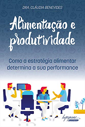 Alimentação e Produtividade como a estratégia alimentar determina a sua performance - Cláudia Benevides