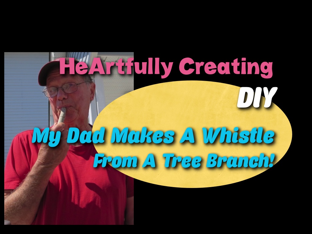 HeArtfully Creating WHISTLE WHILE YOU WHITTLE. DIY. Meet My Dad! He