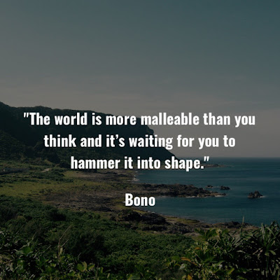 波諾名言：The world is more malleable than you think, and it's waiting for you to hammer it into shape. - Bono