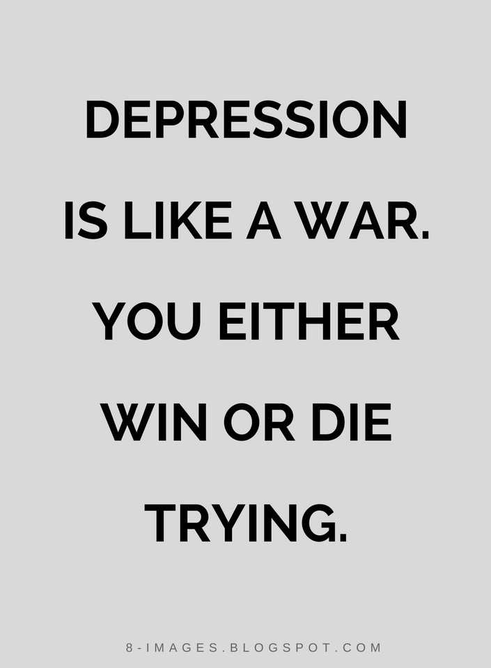 Depression is like a war. You either win or die trying | Quotes - Quotes