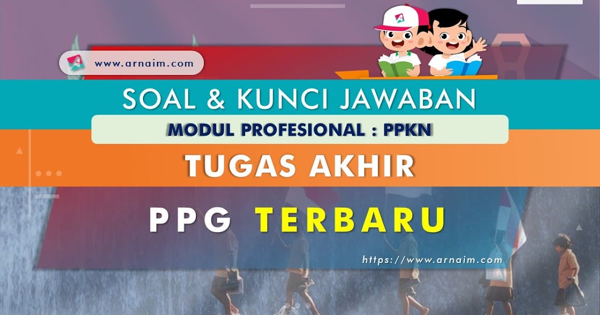 Soal Dan Kunci Jawaban Tugas Akhir Modul Ppkn Ppg Terbaru Arnaim Com