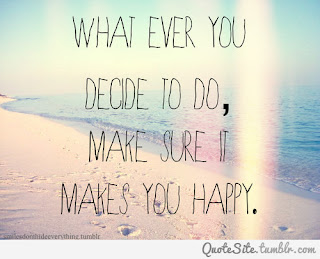 what ever you decide to do make sure it makes you happy -life quotes