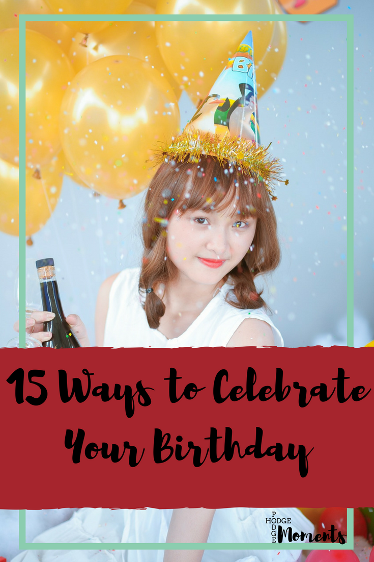 15 Ways to Celebrate Your Birthday Hodge Podge Moments