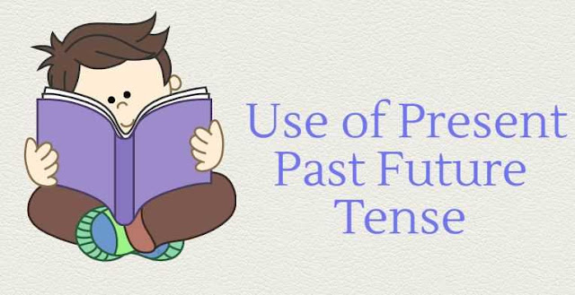 वर्तमान काल भूतकाल भविष्य काल का प्रयोग Use of Present Past Future Tense