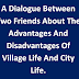 A dialogue between two friends about the advantages and disadvantages of village life and city life.
