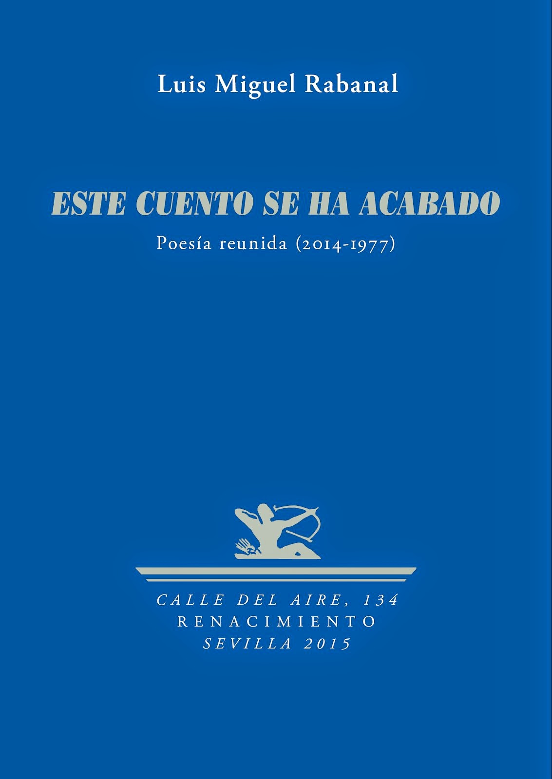 ESTE CUENTO SE HA ACABADO (Poesía reunida 2014-1977) / LUIS MIGUEL RABANAL