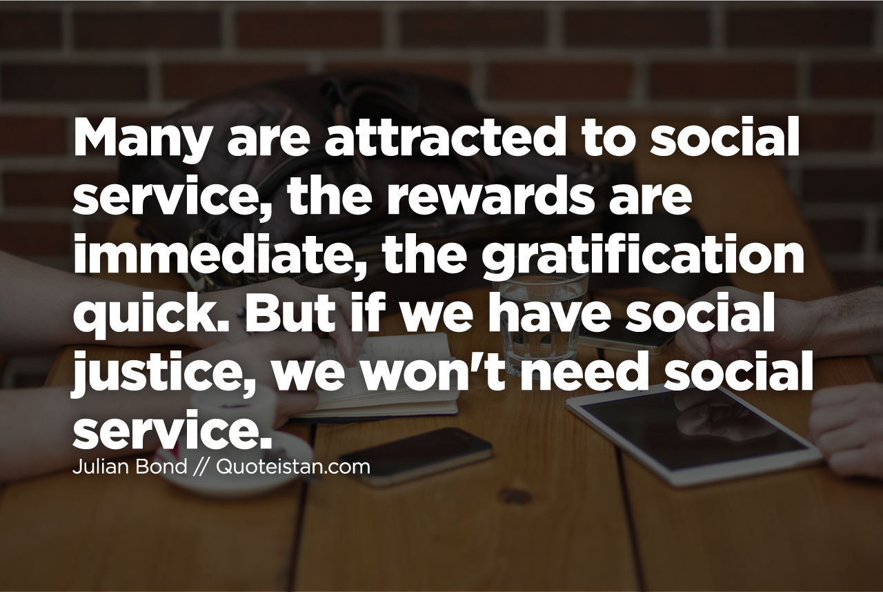 Many are attracted to social service, the rewards are immediate, the gratification quick. But if we have social #justice, we won't need social service.