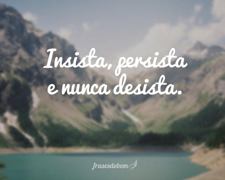 Insista, persista e nunca desista. Olha Que Frase