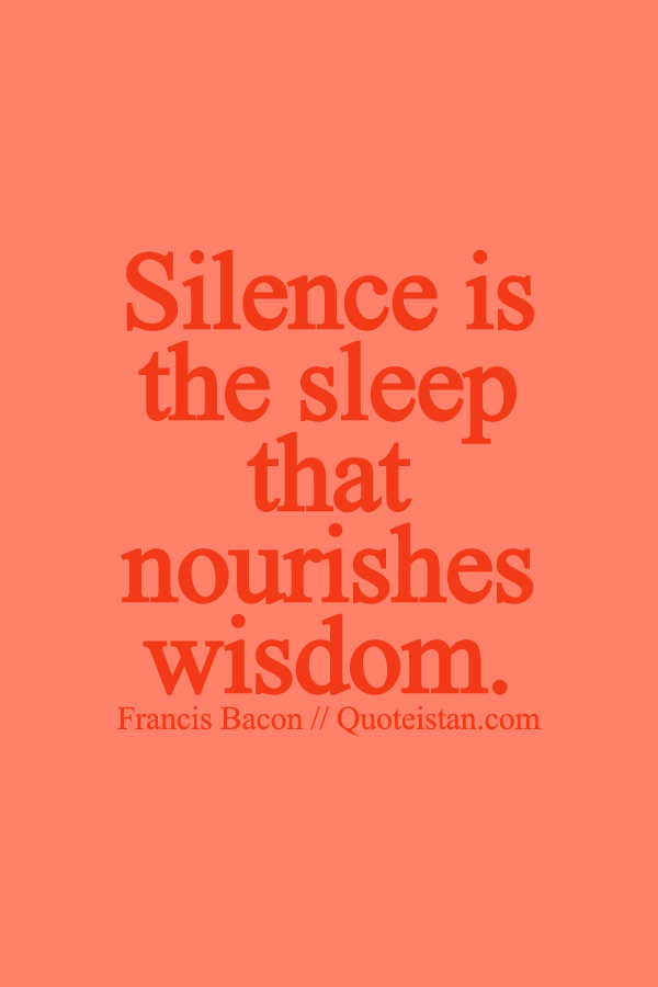 Silence is the sleep that nourishes wisdom.