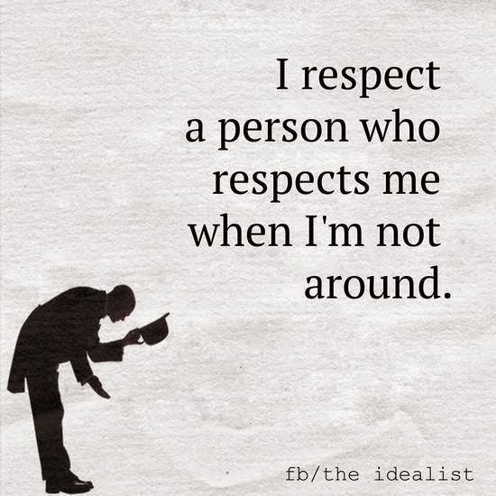 The Respect a person who respects me when I am not around - Quotes