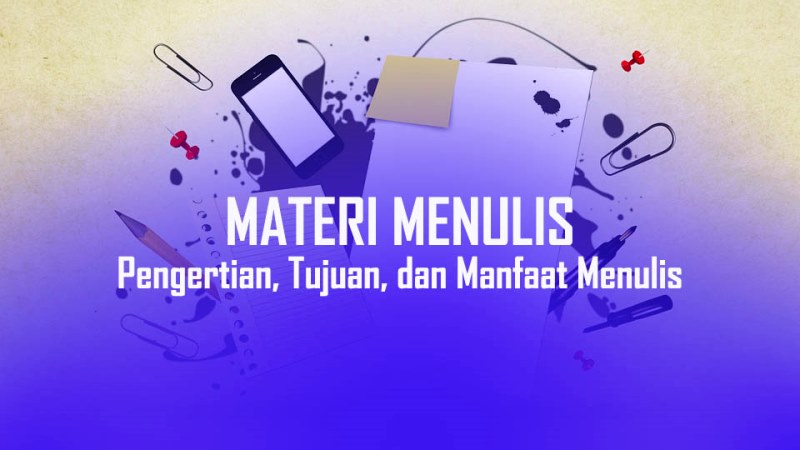 Materi Menulis Lengkap: Pengertian, Tujuan, dan Manfaat Menulis