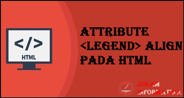 Tagging legend Align Attribute Pada Bahasa Pemrograman HTML - JOKAM INFORMATIKA Tagging legend Align Attribute Pada Bahasa Pemrograman HTML - JOKAM INFORMATIKA