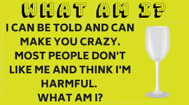 I can be told and can make you crazy. Most people don't like me and think I'm harmful. What am I?