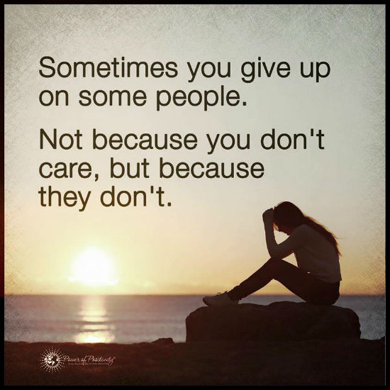 Sometimes you give up on some poeple. Not because you don