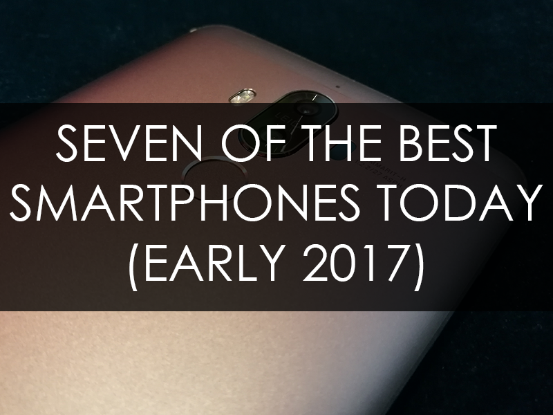 Seven Of The Best Smartphones Today (Early 2017)