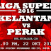 Liga Super 2016 : Kelantan vs Perak