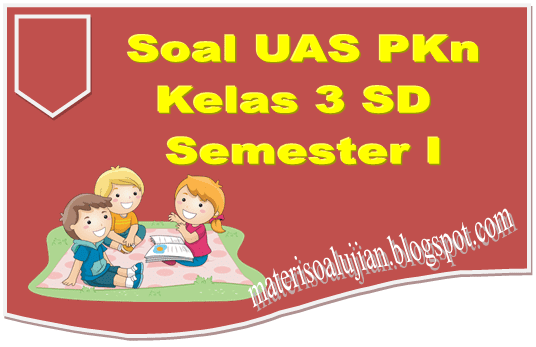 Soal UAS PKn Kelas 3 SD Semester 1 Lengkap Dengan Kunci Jawaban
