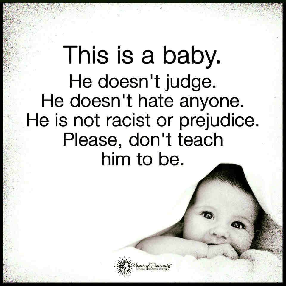 This is a baby He doesn't judge and Hate, He is not a Racist or