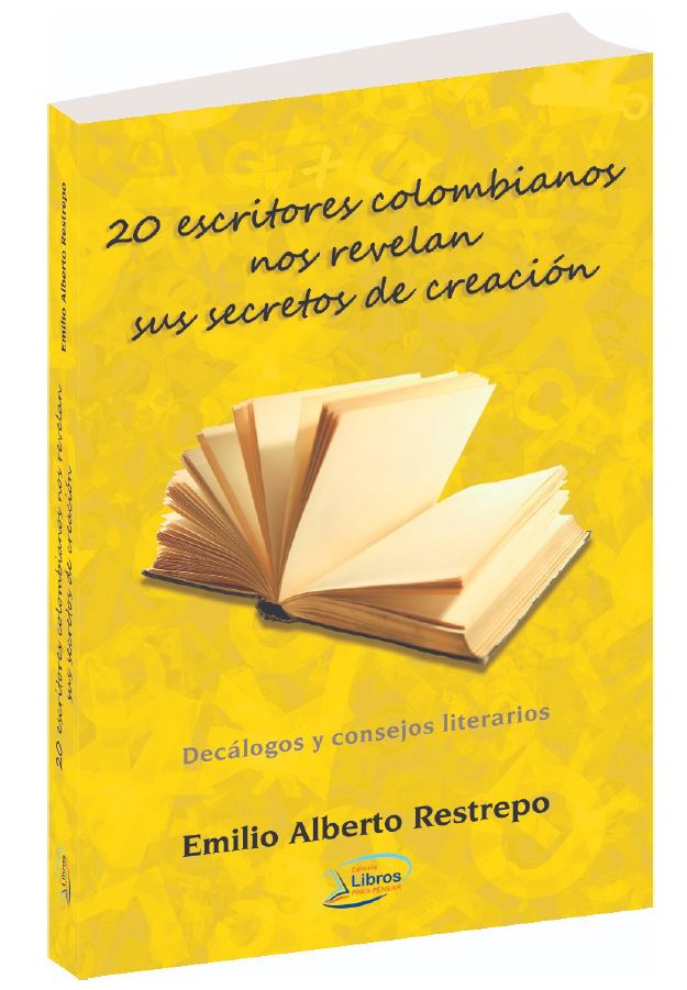 20 ESCRITORES COLOMBIANOS NOS REVELAN SUS SECRETOS DE CREACIÓN Recopilador: Emilio Alberto Restrepo