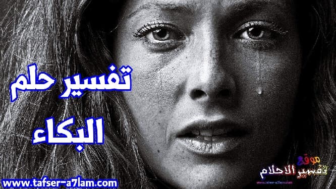 تفسير حلم البكاء في المنام تفسير حلم البكاء في المنام