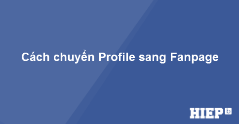 Hướng dẫn cách load tài khoản Profile Facebook cá nhân sang Fanpage