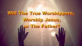 Will The True Worshippers Worship Jesus or The Father?
