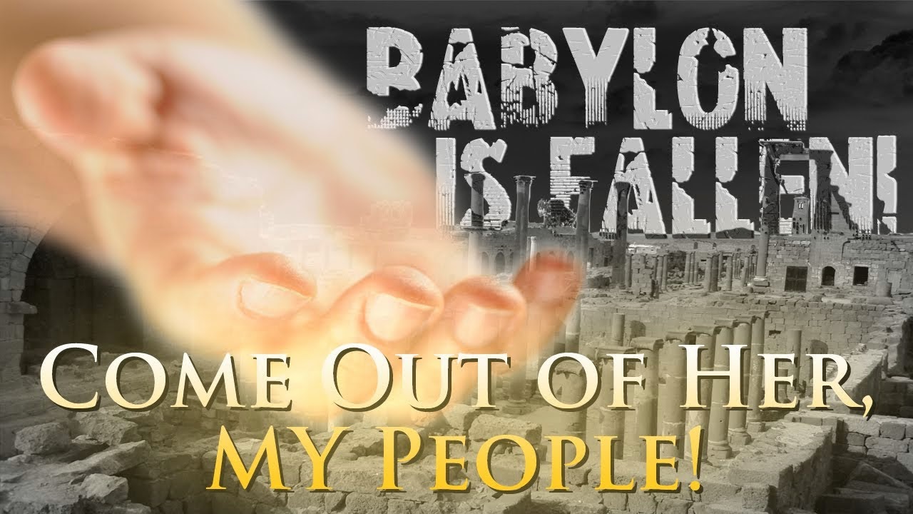 BABYLON IS FALLEN - "COME OUT OF HER MY PEOPLE"