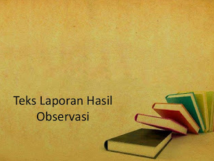 Pengertian Teks Laporan Hasil Observasi, Tujuan, Ciri dan Contohnya