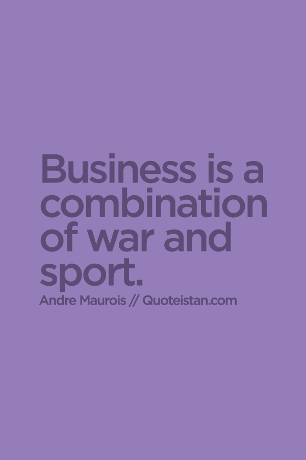 Business is a combination of war and sport.