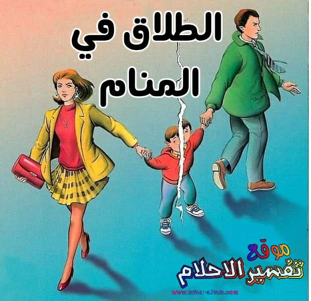 تفسير حلم الطلاق في المنام للعزباء والمتزوجة والحامل تفسير حلم الطلاق في المنام للعزباء والمتزوجة والحامل
