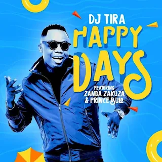 DJ Tira  Feat. Zanda Zakuza & Prince Bulo – Happy Days 