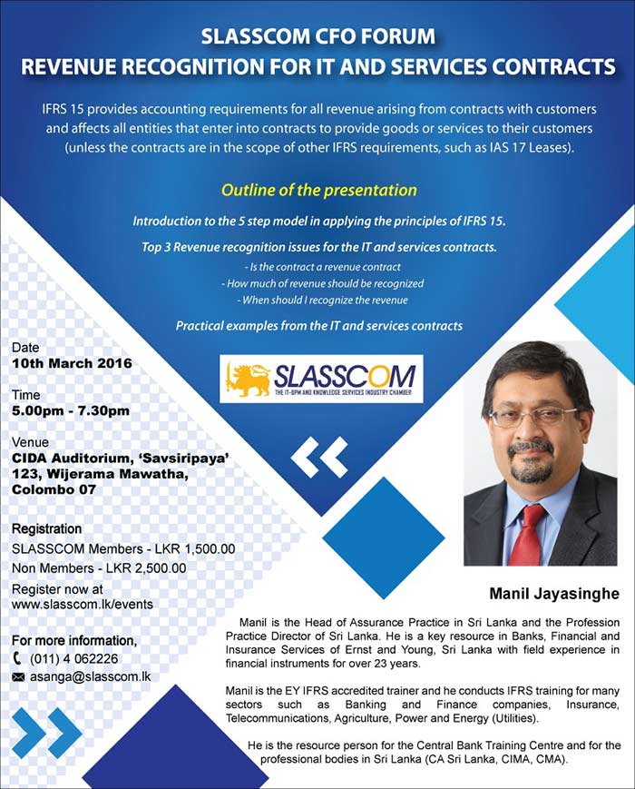 Get an introduction to the 5-step model in applying the principles of IFRS 15, with practical examples from IT and Services contracts from ‪‎Head of Assurance Practice for Ernst & Young Sri Lanka, Mr. Manil Jayasinghe. For more information call 0114062226 or email asanga@slasscom.lk.