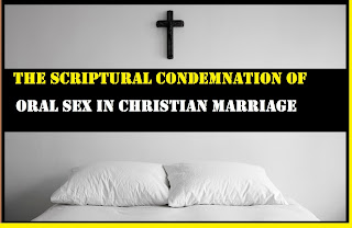 THE SCRIPTURAL CONDEMNATION OF ORAL SEX IN CHRISTIAN MARRIAGE