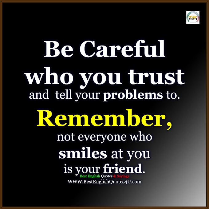 Be Careful who you trust and  tell your problems to...
