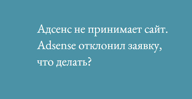 Адсенс не принимает сайт. Adsense отклонил заявку, что делать?