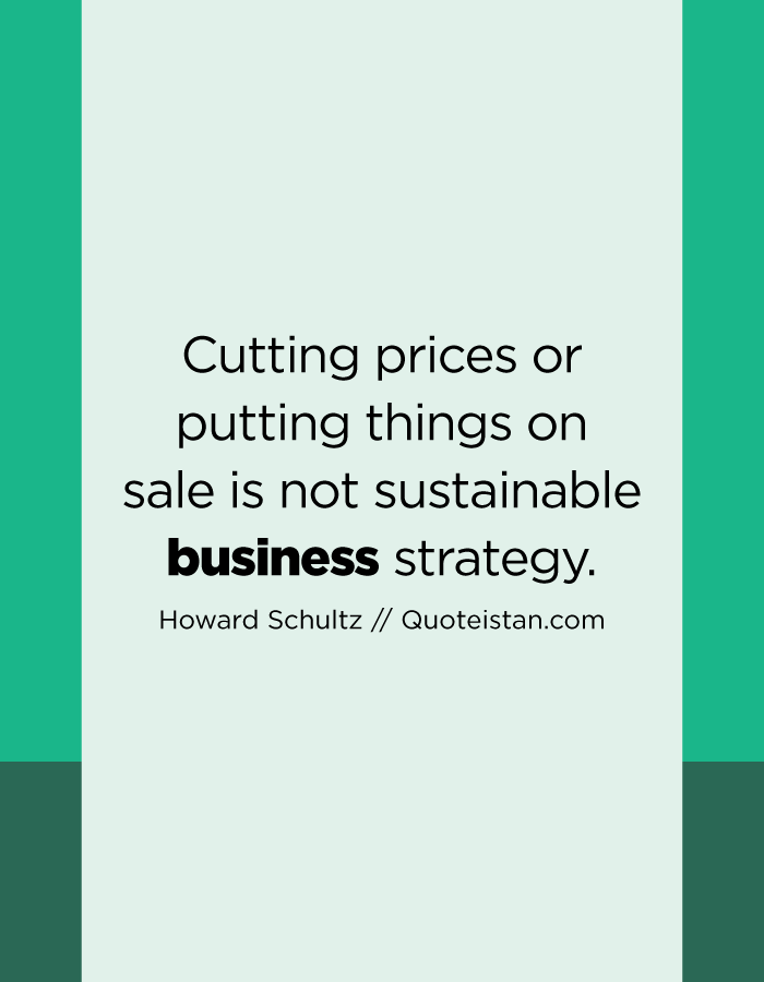 Cutting prices or putting things on sale is not sustainable business strategy.