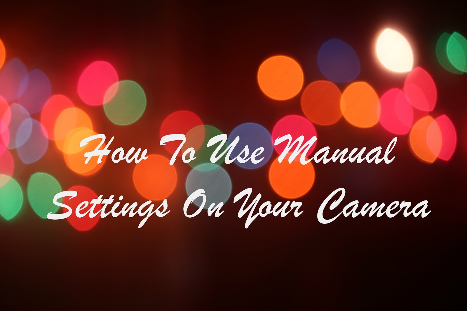 How To Use The Manual Settings On Your Camera