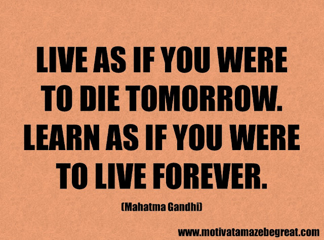 Success Quotes And Sayings: "Live as if you were to die tomorrow. Learn as if you were to live forever." - Mahatma Gandhi