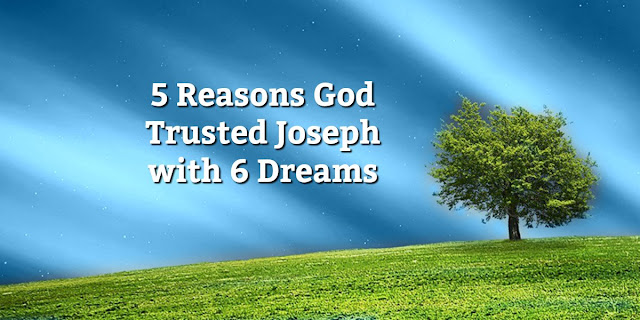 5 Reasons that God entrusted Joseph with 6 life-changing dreams. #BibleLoveNotes #Bible
