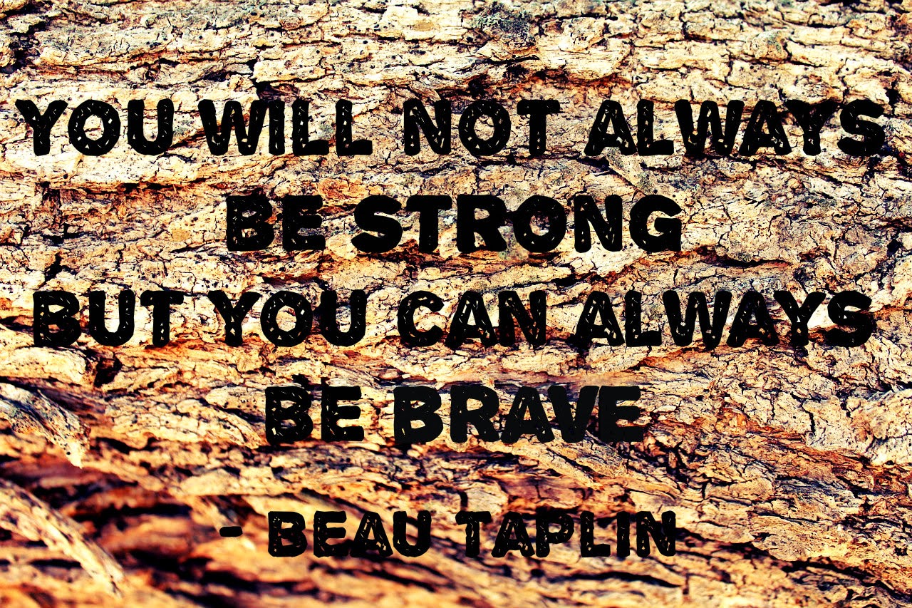 you will not always be strong but you can always be brave