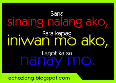 Sana sinaing nalang ako para kapag iniwan mo akon, Lagot ka sa nanay mo.