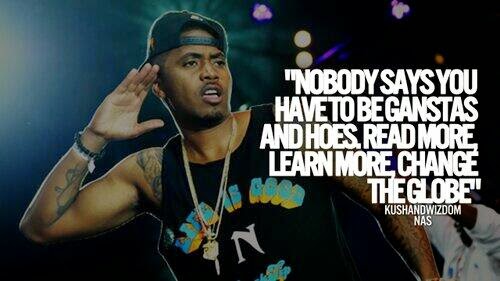 Nobody says you have to be gangstas and hoes - read more, learn more, change the globe - Nas