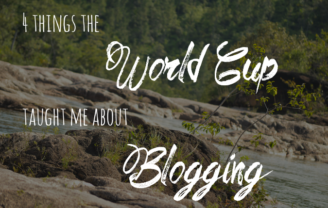 Blogging Tips: 4 Things The World Cup Taught Me About Blogging