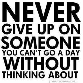Never give up on someone you can't go a day without thinking about.