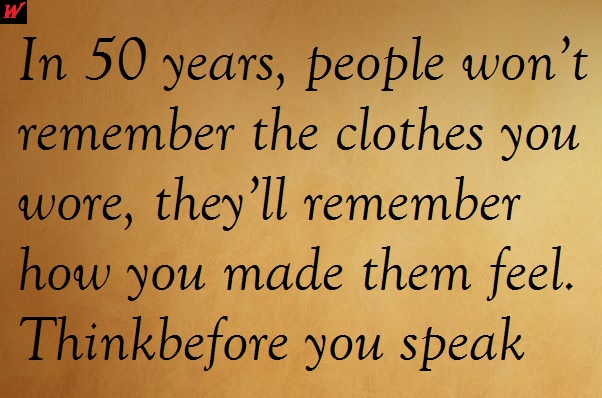 facebook status In 50 years, people won’t remember the clothes you wore, they’ll remember how you made them feel. Thinkbefore you speak.