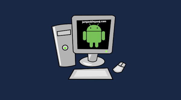 Ini dia Cara Memainkan OS Android di Komputer Ini dia Cara Memainkan OS Android di Komputer