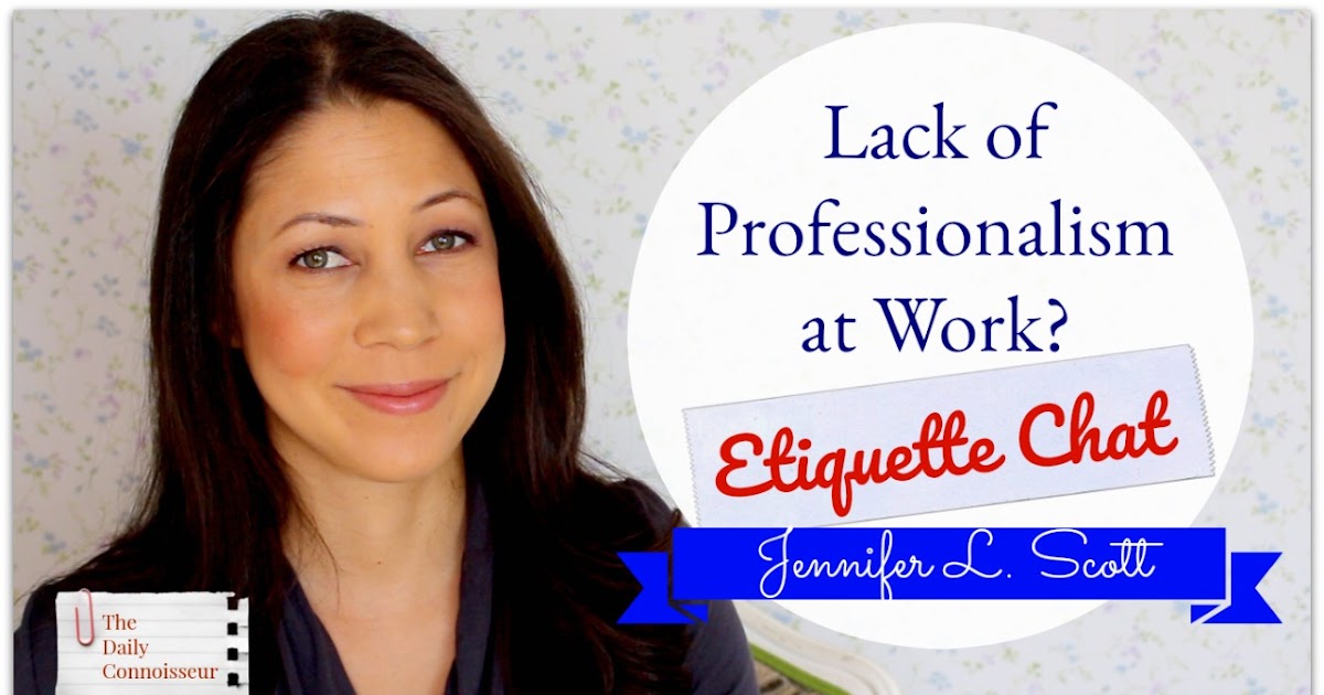 lack of professionalism at work etiquette chat the daily connoisseur professionalism at work