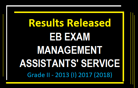 Results Released EB EXAM (MANAGEMENT  ASSISTANTS' SERVICE Grade II ) - 2013 (I) 2017 (2018) 
